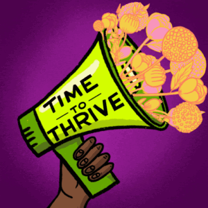 GIF of a bullhorn with flowers growing out of it, that says "Time to thrive"